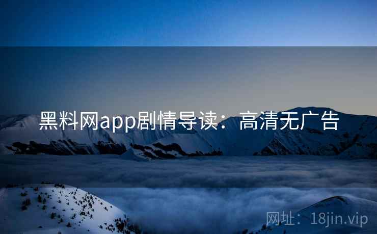 黑料网app剧情导读:高清无广告
