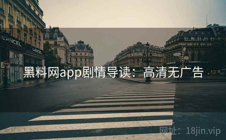 黑料网app剧情导读：高清无广告