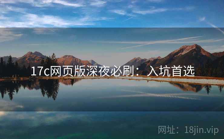 17c网页版深夜必刷:入坑首选 17c网页版深夜必刷:入坑首选