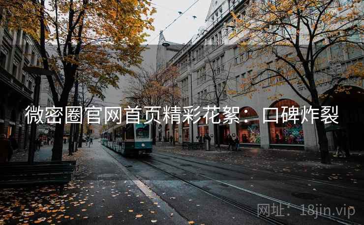 微密圈官网首页精彩花絮：口碑炸裂