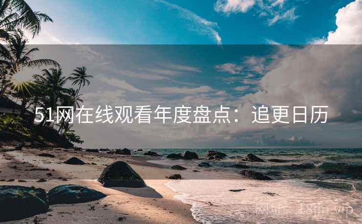 51网在线观看年度盘点：追更日历