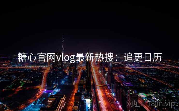糖心官网vlog最新热搜：追更日历