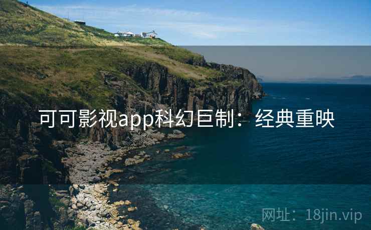 可可影视app科幻巨制：经典重映