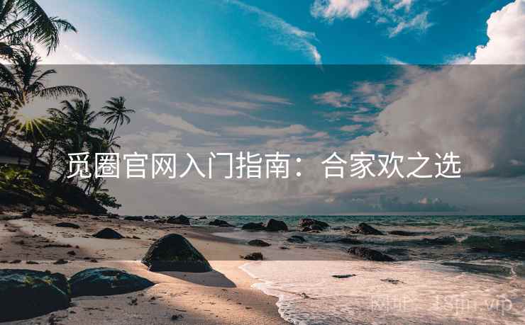 觅圈官网入门指南：合家欢之选