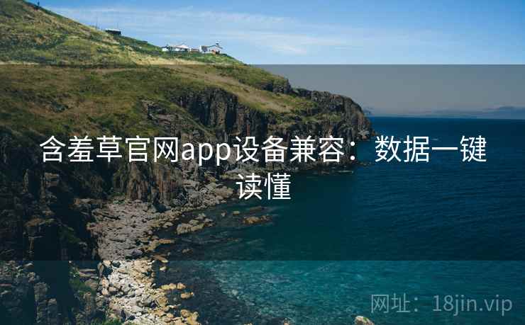 含羞草官网app设备兼容：数据一键读懂