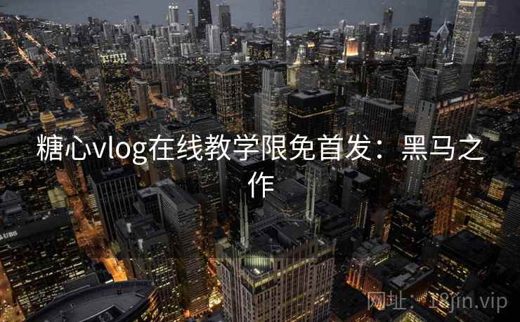 糖心vlog在线教学限免首发：黑马之作
