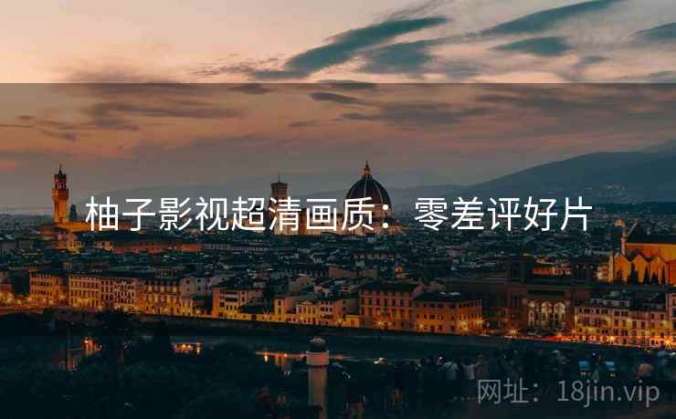 柚子影视超清画质：零差评好片