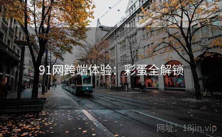 91网跨端体验：彩蛋全解锁