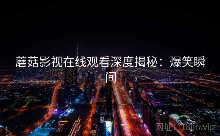 蘑菇影视在线观看深度揭秘：爆笑瞬间